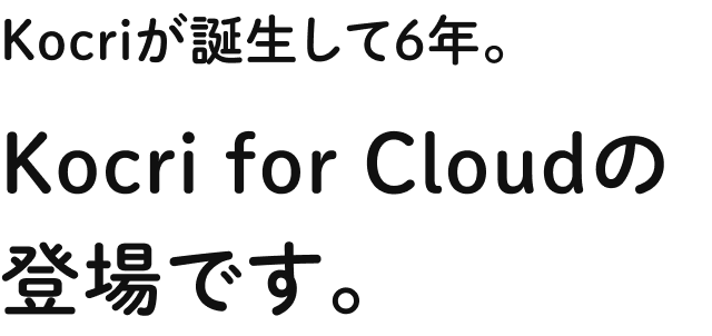 Kocriが誕生して6年。Kocri for Cloudの登場です。