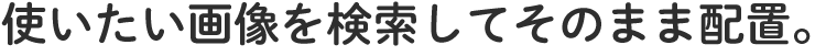 授業で使いたい画像を検索してそのまま配置。