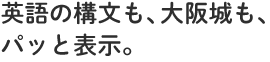 英語の構文も、大阪城も、パッと表示。