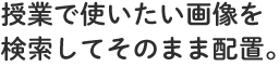 授業で使いたい画像を検索してそのまま配置。