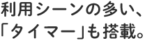 利用シーンの多い、「タイマー」も搭載。